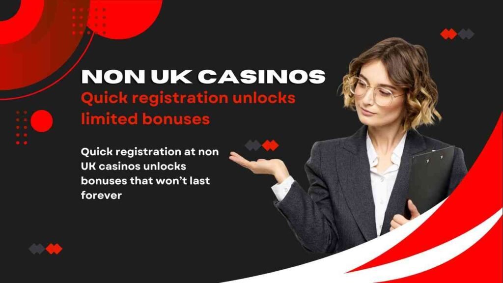 Quick registration at non UK casinos unlocks bonuses that won’t last forever